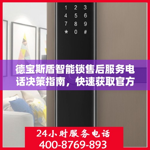 德宝斯盾智能锁售后服务电话决策指南，快速获取官方服务热线