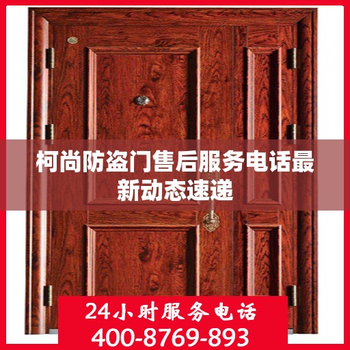 柯尚防盗门售后服务电话最新动态速递