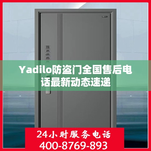 Yadilo防盗门全国售后电话最新动态速递