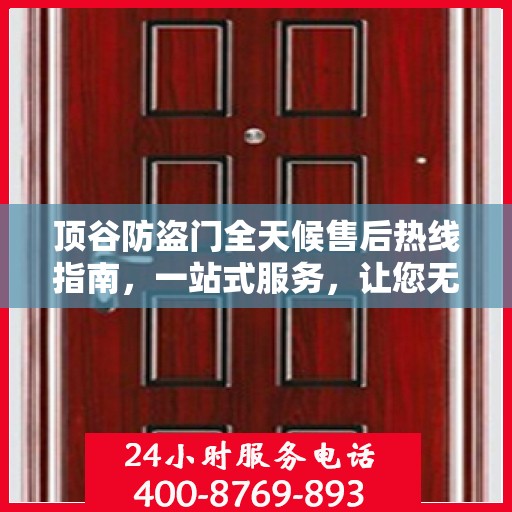 顶谷防盗门全天候售后热线指南，一站式服务，让您无忧选择防盗门