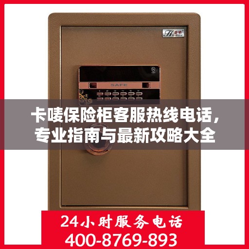 卡唛保险柜客服热线电话，专业指南与最新攻略大全