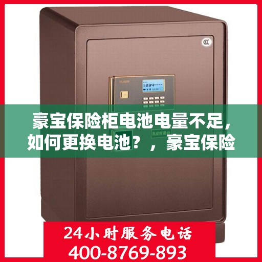 豪宝保险柜电池电量不足，如何更换电池？，豪宝保险柜电池更换指南，轻松解决电量不足问题