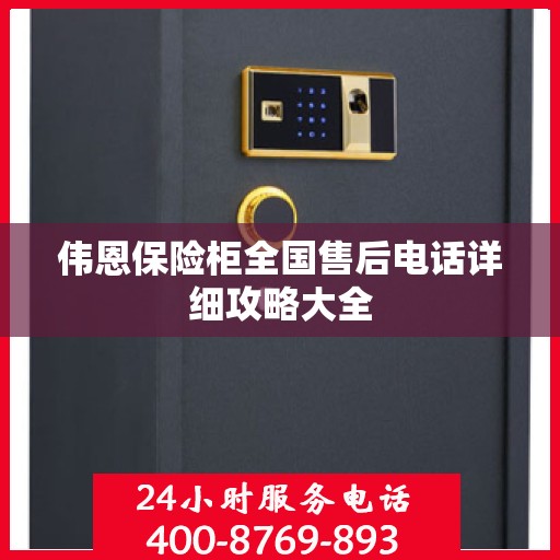 伟恩保险柜全国售后电话详细攻略大全