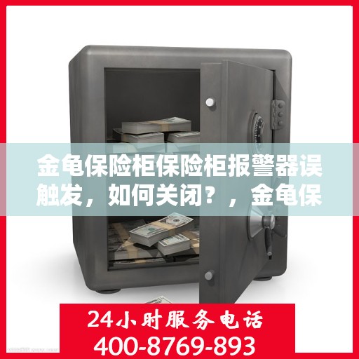 金龟保险柜保险柜报警器误触发，如何关闭？，金龟保险柜报警器误触发解决方案，如何正确关闭？