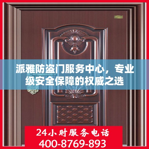 派雅防盗门服务中心，专业级安全保障的权威之选