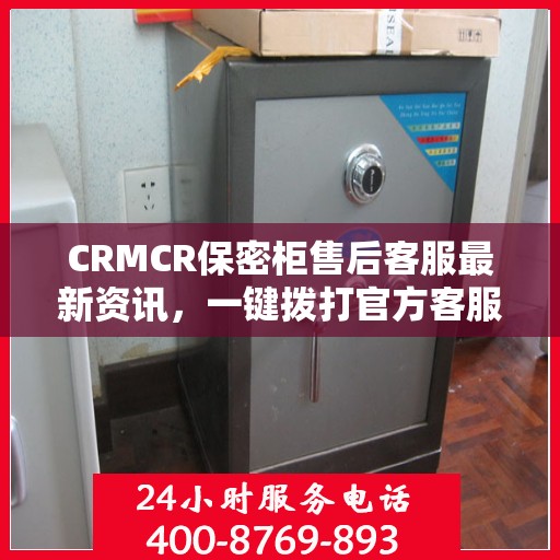 CRMCR保密柜售后客服最新资讯，一键拨打官方客服电话