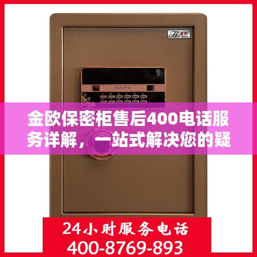 金欧保密柜售后400电话服务详解，一站式解决您的疑问与需求