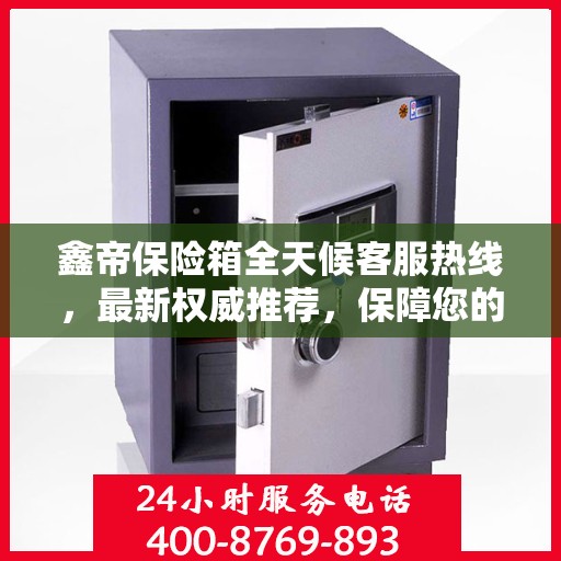 鑫帝保险箱全天候客服热线，最新权威推荐，保障您的安全需求