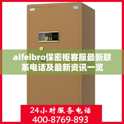 aifeibro保密柜客服最新联系电话及最新资讯一览