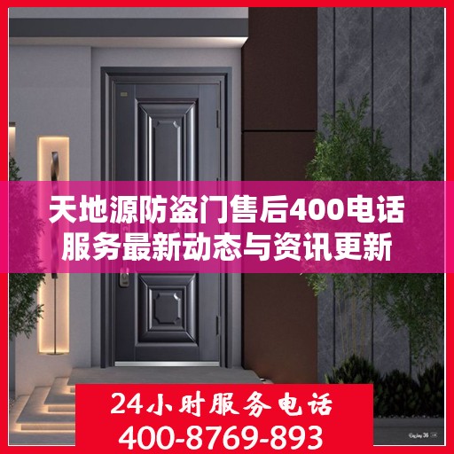 天地源防盗门售后400电话服务最新动态与资讯更新