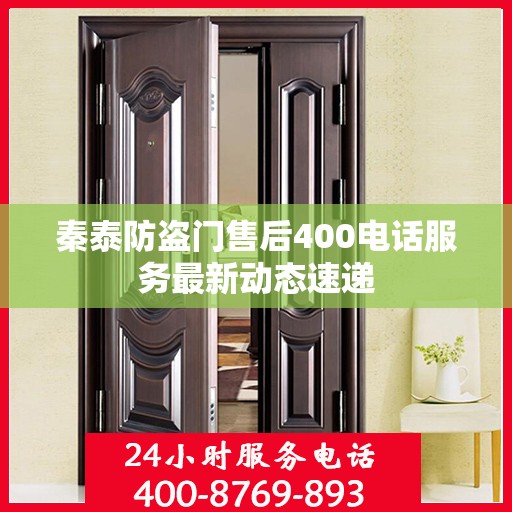 秦泰防盗门售后400电话服务最新动态速递