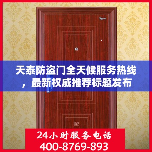 天泰防盗门全天候服务热线，最新权威推荐标题发布