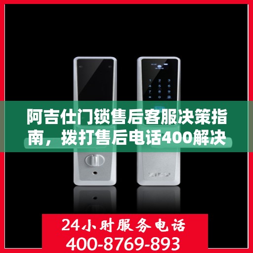 阿吉仕门锁售后客服决策指南，拨打售后电话400解决您的门锁问题