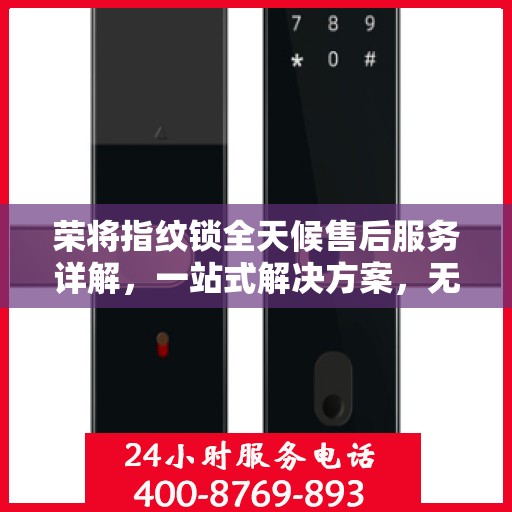 荣将指纹锁全天候售后服务详解，一站式解决方案，无忧保障您的安全锁事无忧！