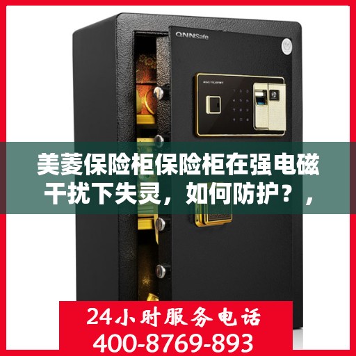 美菱保险柜保险柜在强电磁干扰下失灵，如何防护？，美菱保险柜电磁干扰失灵问题解析与防护策略探讨