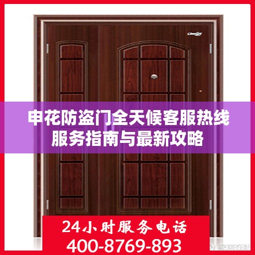 申花防盗门全天候客服热线服务指南与最新攻略