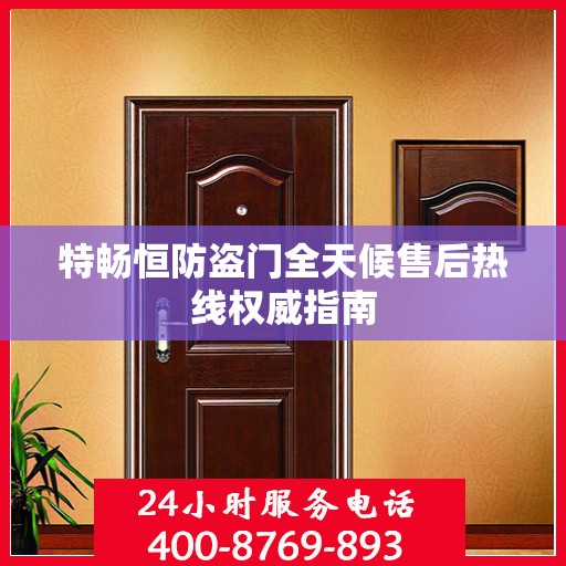 特畅恒防盗门全天候售后热线权威指南