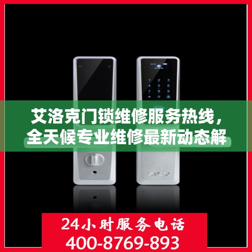 艾洛克门锁维修服务热线，全天候专业维修最新动态解读