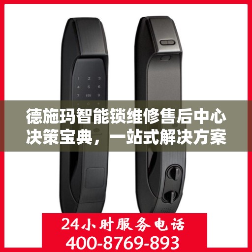德施玛智能锁维修售后中心决策宝典，一站式解决方案指南