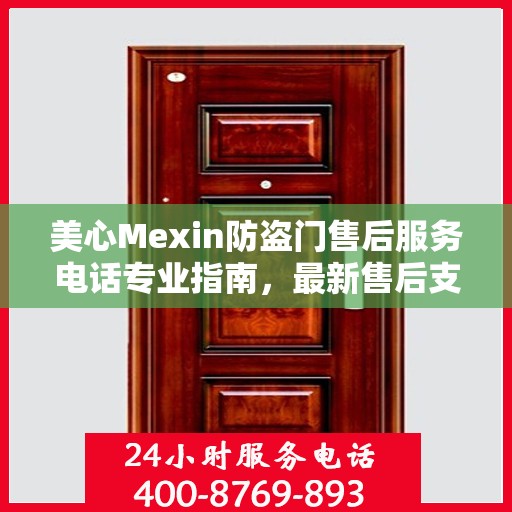 美心Mexin防盗门售后服务电话专业指南，最新售后支持攻略与联系方式揭秘