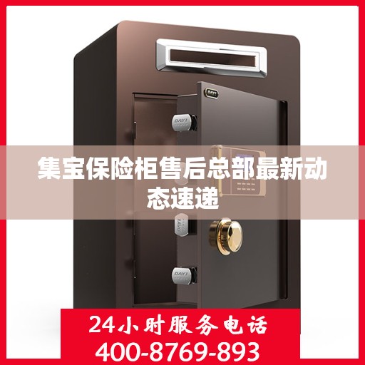 集宝保险柜售后总部最新动态速递