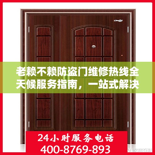 老赖不赖防盗门维修热线全天候服务指南，一站式解决您的维修需求