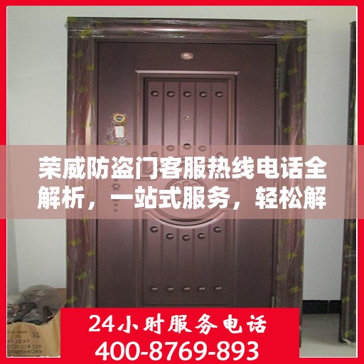 荣威防盗门客服热线电话全解析，一站式服务，轻松解决您的疑问和需求！