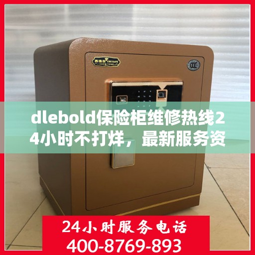 dlebold保险柜维修热线24小时不打烊，最新服务资讯一网打尽