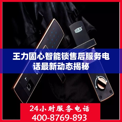 王力固心智能锁售后服务电话最新动态揭秘