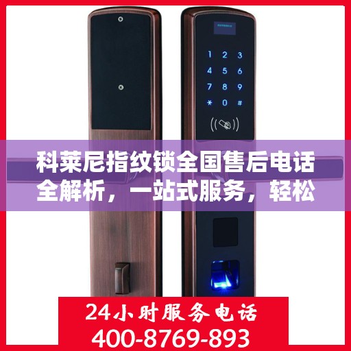 科莱尼指纹锁全国售后电话全解析，一站式服务，轻松解决您的疑问和需求