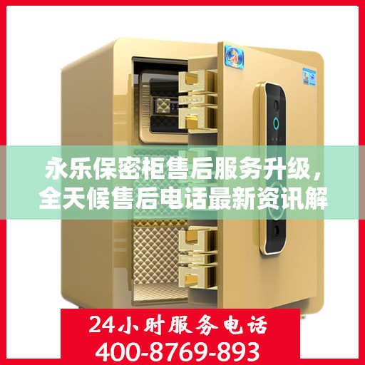 永乐保密柜售后服务升级，全天候售后电话最新资讯解读