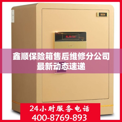 鑫顺保险箱售后维修分公司最新动态速递