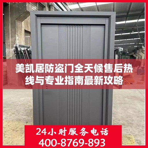 美凯居防盗门全天候售后热线与专业指南最新攻略