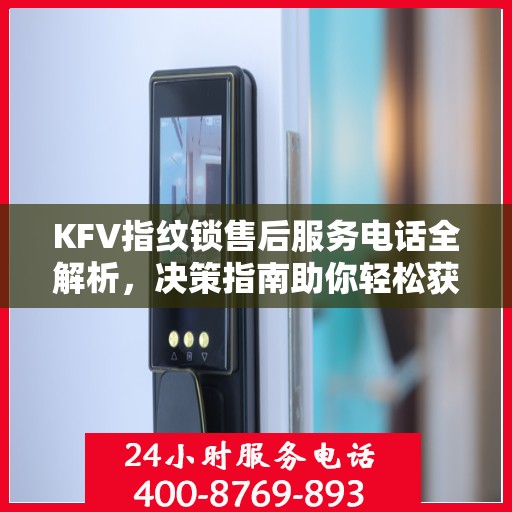 KFV指纹锁售后服务电话全解析，决策指南助你轻松获取支持渠道