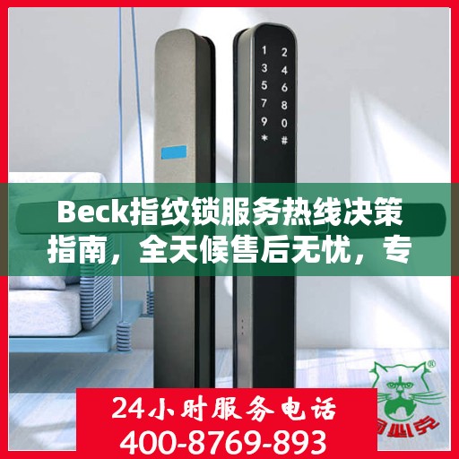 Beck指纹锁服务热线决策指南，全天候售后无忧，专业保障您的安全之选