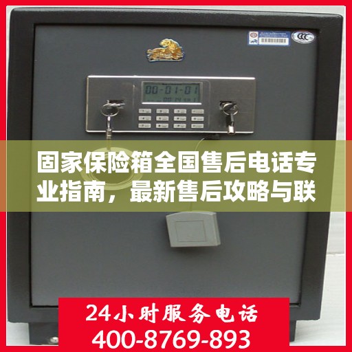固家保险箱全国售后电话专业指南，最新售后攻略与联系方式