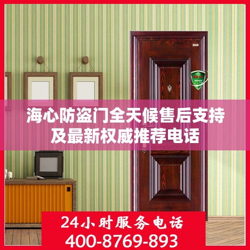 海心防盗门全天候售后支持及最新权威推荐电话