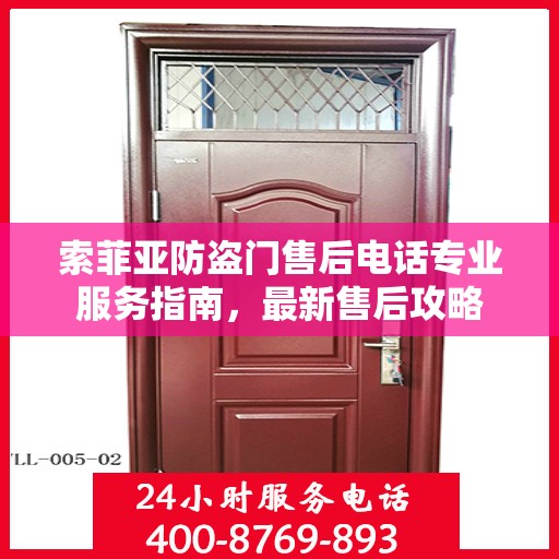 索菲亚防盗门售后电话专业服务指南，最新售后攻略