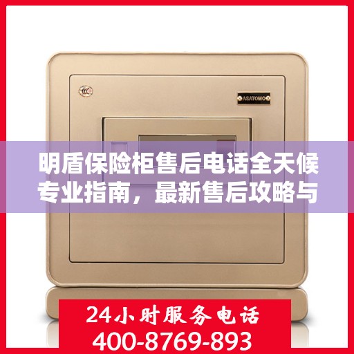 明盾保险柜售后电话全天候专业指南，最新售后攻略与售后支持服务热线