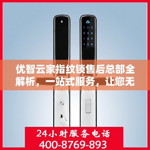 优智云家指纹锁售后总部全解析，一站式服务，让您无忧使用