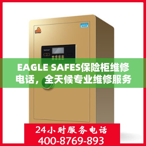 EAGLE SAFES保险柜维修电话，全天候专业维修服务权威推荐