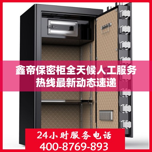 鑫帝保密柜全天候人工服务热线最新动态速递