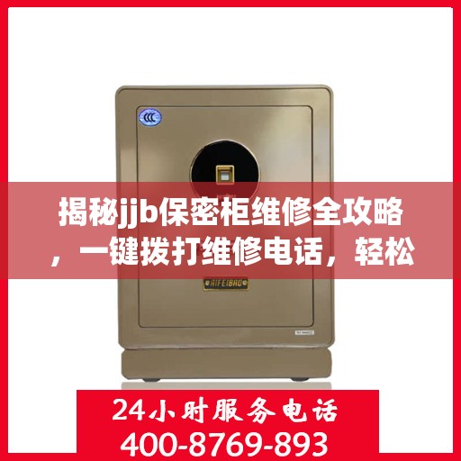 揭秘jjb保密柜维修全攻略，一键拨打维修电话，轻松解决所有问题