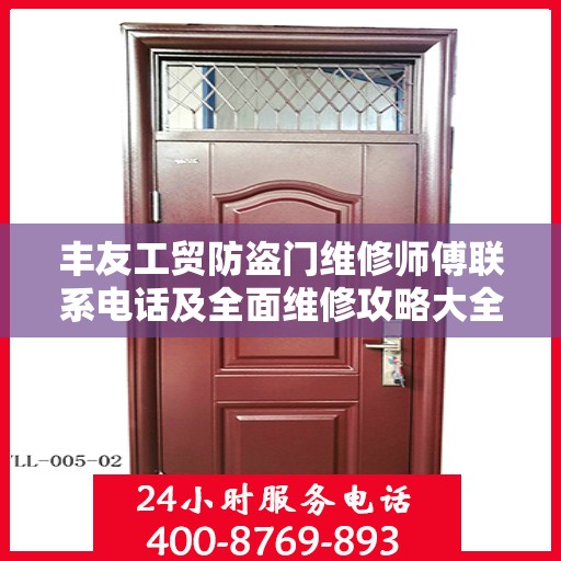 丰友工贸防盗门维修师傅联系电话及全面维修攻略大全