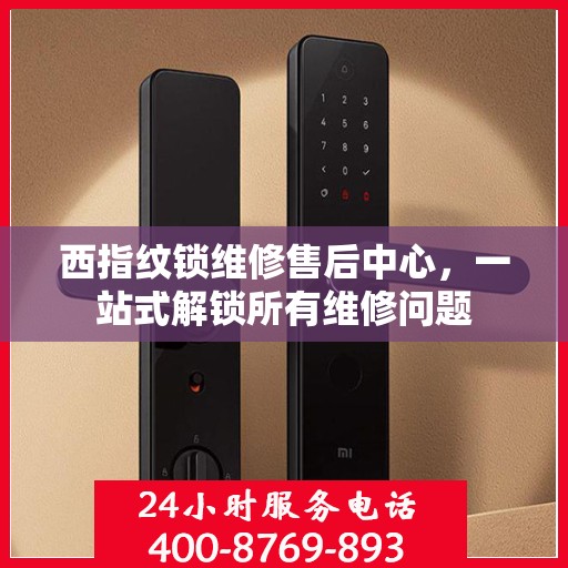西指纹锁维修售后中心，一站式解锁所有维修问题
