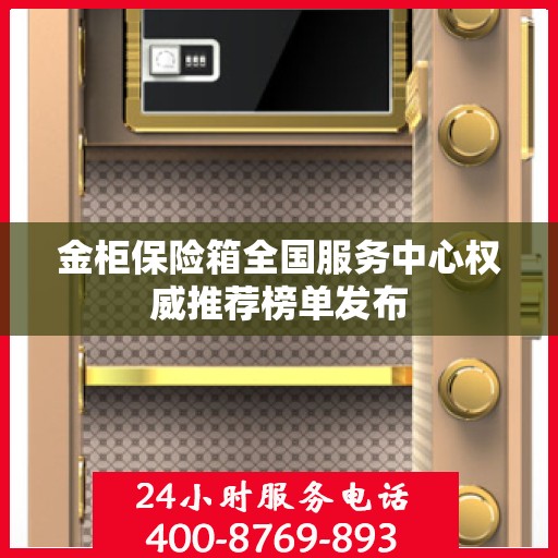 金柜保险箱全国服务中心权威推荐榜单发布