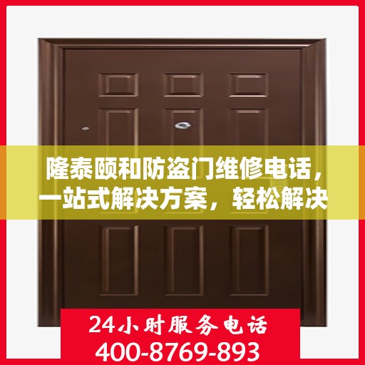 隆泰颐和防盗门维修电话，一站式解决方案，轻松解决您的维修难题