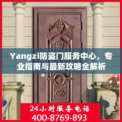 Yangzi防盗门服务中心，专业指南与最新攻略全解析