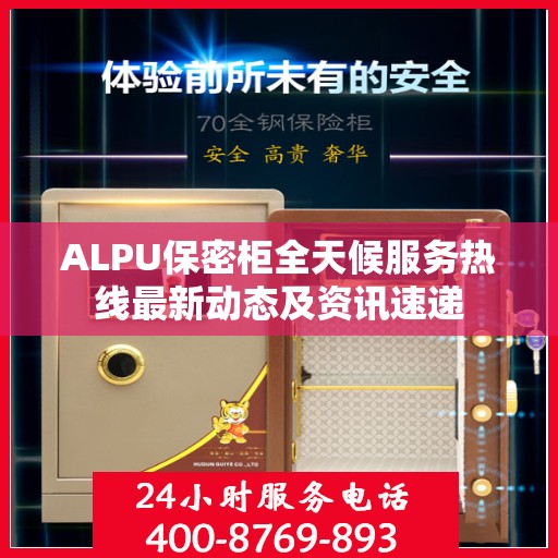 ALPU保密柜全天候服务热线最新动态及资讯速递