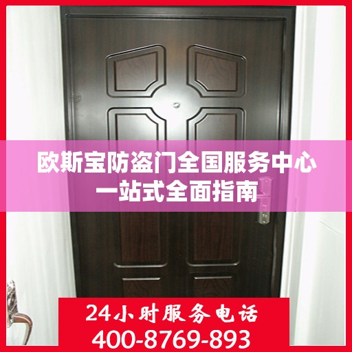 欧斯宝防盗门全国服务中心一站式全面指南